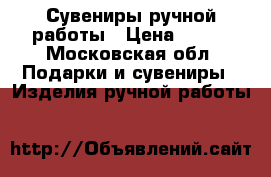 Сувениры ручной работы › Цена ­ 500 - Московская обл. Подарки и сувениры » Изделия ручной работы   